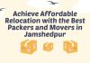 Achieve Affordable Relocation with the Best Packers and Movers in Jamshedpur